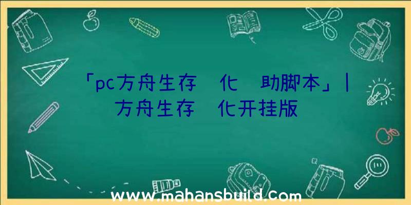 「pc方舟生存进化辅助脚本」|方舟生存进化开挂版